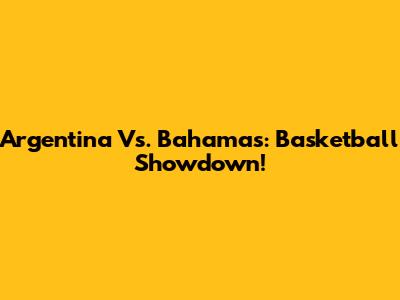Argentina Vs. Bahamas: Basketball Showdown!