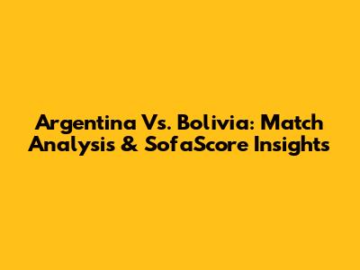 Argentina Vs. Bolivia: Match Analysis & SofaScore Insights
