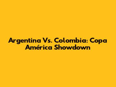 Argentina Vs. Colombia: Copa América Showdown