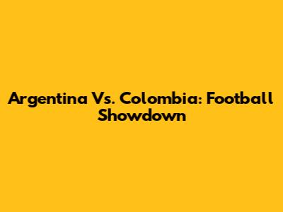 Argentina Vs. Colombia: Football Showdown