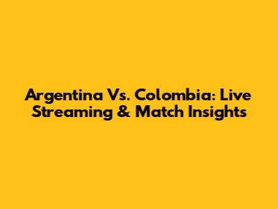 Argentina Vs. Colombia: Live Streaming & Match Insights