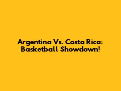 Argentina Vs. Costa Rica: Basketball Showdown!