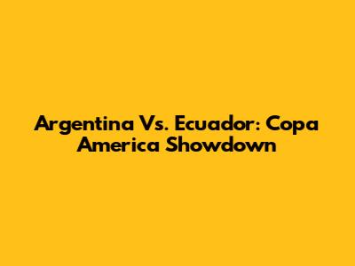 Argentina Vs. Ecuador: Copa America Showdown