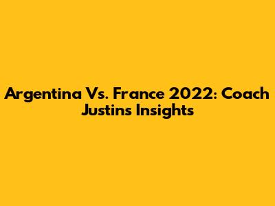 Argentina Vs. France 2022: Coach Justin's Insights
