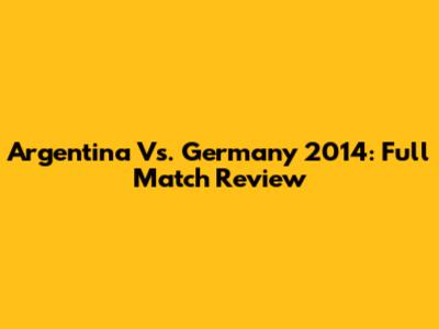 Argentina Vs. Germany 2014: Full Match Review