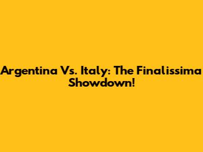 Argentina Vs. Italy: The Finalissima Showdown!