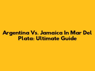 Argentina Vs. Jamaica In Mar Del Plata: Ultimate Guide