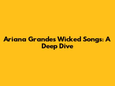 Ariana Grande's "Wicked" Songs: A Deep Dive