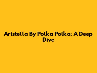 Aristella By Polka Polka: A Deep Dive
