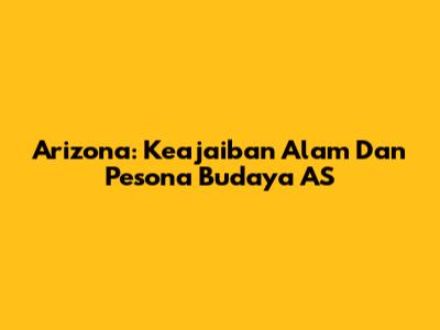 Arizona: Keajaiban Alam Dan Pesona Budaya AS