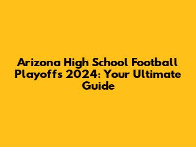 Arizona High School Football Playoffs 2024: Your Ultimate Guide