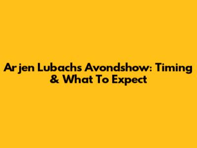 Arjen Lubach's Avondshow: Timing & What To Expect