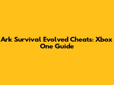 Ark Survival Evolved Cheats: Xbox One Guide