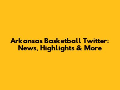 Arkansas Basketball Twitter: News, Highlights & More