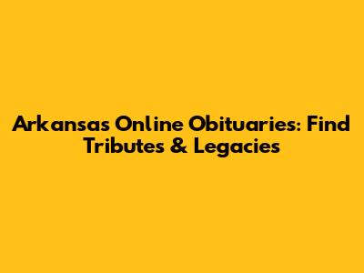 Arkansas Online Obituaries: Find Tributes & Legacies