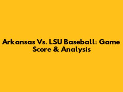 Arkansas Vs. LSU Baseball: Game Score & Analysis