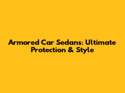Armored Car Sedans: Ultimate Protection & Style