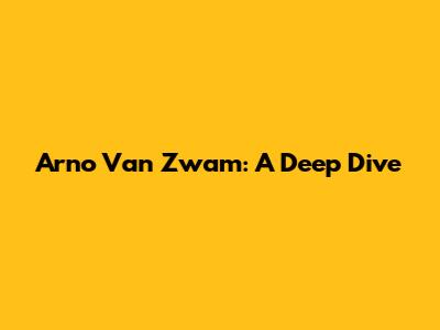 Arno Van Zwam: A Deep Dive