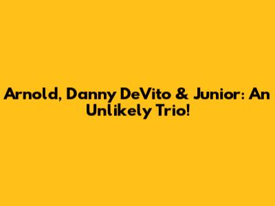 Arnold, Danny DeVito & Junior: An Unlikely Trio!