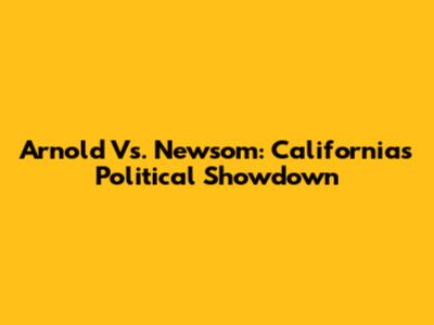 Arnold Vs. Newsom: California's Political Showdown