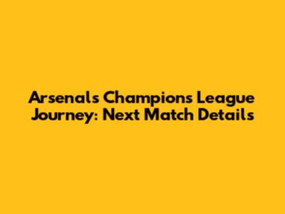 Arsenal's Champions League Journey: Next Match Details