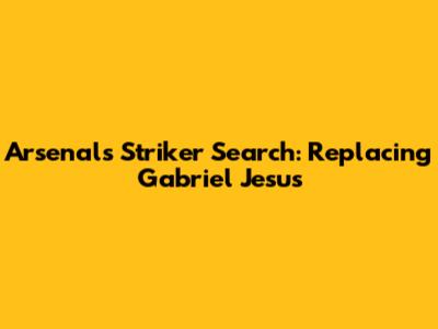 Arsenal's Striker Search: Replacing Gabriel Jesus