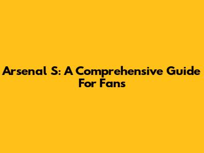 Arsenal S: A Comprehensive Guide For Fans