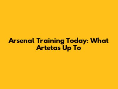 Arsenal Training Today: What Arteta's Up To