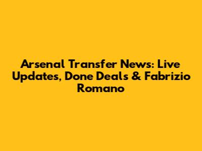 Arsenal Transfer News: Live Updates, Done Deals & Fabrizio Romano