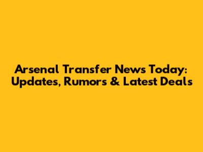 Arsenal Transfer News Today: Updates, Rumors & Latest Deals