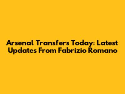 Arsenal Transfers Today: Latest Updates From Fabrizio Romano
