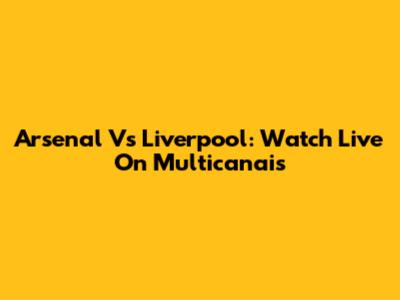 Arsenal Vs Liverpool: Watch Live On Multicanais