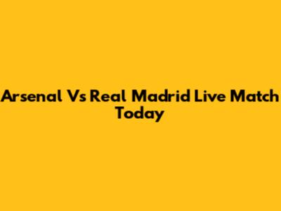 Arsenal Vs Real Madrid Live Match Today