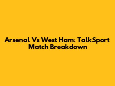 Arsenal Vs West Ham: TalkSport Match Breakdown