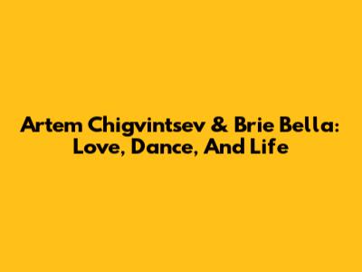 Artem Chigvintsev & Brie Bella: Love, Dance, And Life