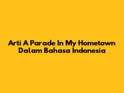 Arti "A Parade In My Hometown" Dalam Bahasa Indonesia
