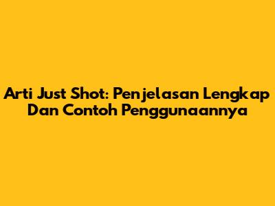 Arti Just Shot: Penjelasan Lengkap Dan Contoh Penggunaannya