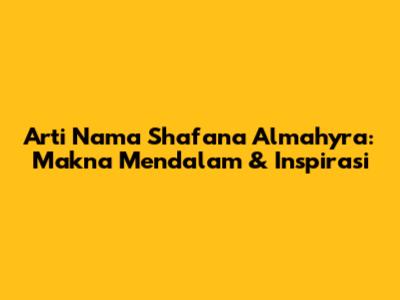 Arti Nama Shafana Almahyra: Makna Mendalam & Inspirasi