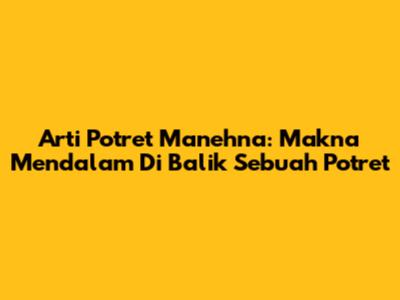 Arti Potret Manehna: Makna Mendalam Di Balik Sebuah Potret