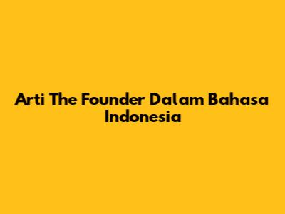 Arti The Founder Dalam Bahasa Indonesia