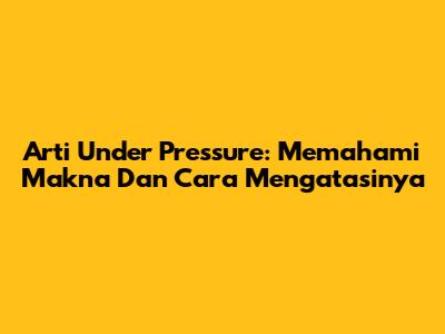 Arti Under Pressure: Memahami Makna Dan Cara Mengatasinya