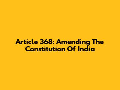 Article 368: Amending The Constitution Of India