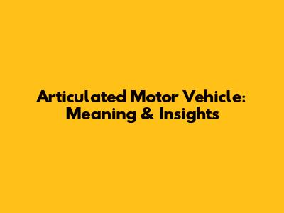 Articulated Motor Vehicle: Meaning & Insights