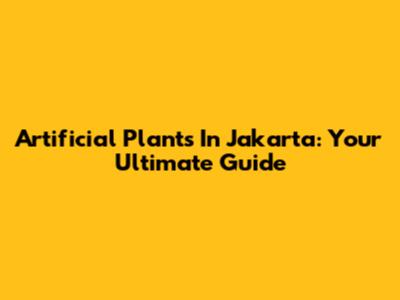 Artificial Plants In Jakarta: Your Ultimate Guide