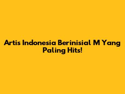 Artis Indonesia Berinisial 'M' Yang Paling Hits!