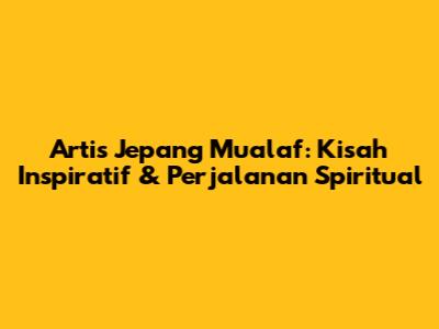 Artis Jepang Mualaf: Kisah Inspiratif & Perjalanan Spiritual