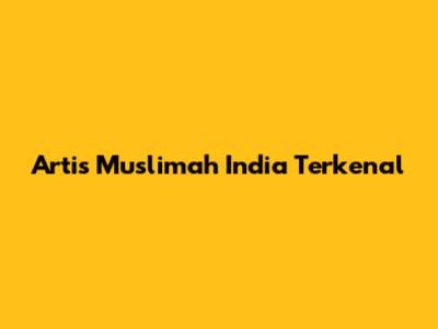 Artis Muslimah India Terkenal