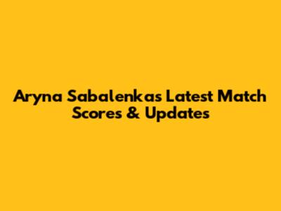 Aryna Sabalenka's Latest Match Scores & Updates