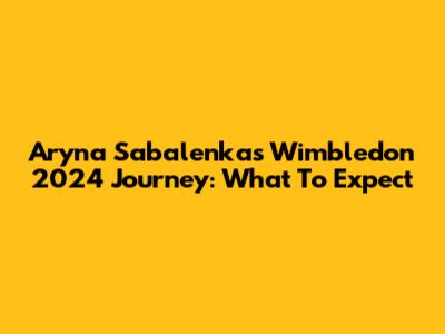 Aryna Sabalenka's Wimbledon 2024 Journey: What To Expect