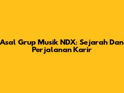 Asal Grup Musik NDX: Sejarah Dan Perjalanan Karir